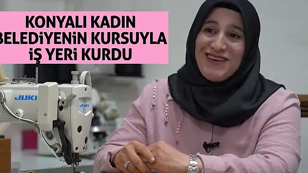 Konyalı Kadın Belediyenin Kursuyla İş Yeri Kurdu (Tıkla-İzle)