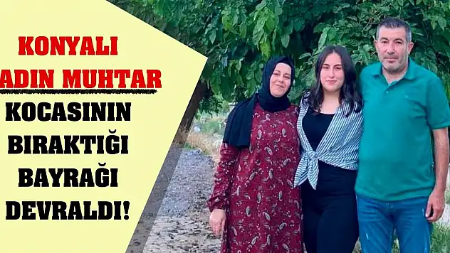 Konyalı kadın muhtar kocasının bıraktığı bayrağı devraldı!
