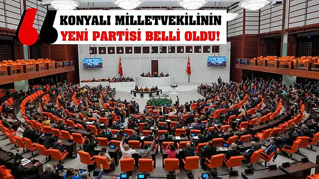 Konyalı Milletvekilinin Yeni Partisi Belli Oldu!