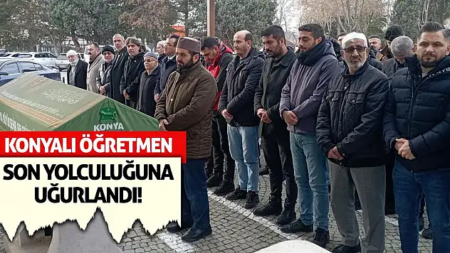 Konyalı öğretmen son yolculuğuna uğurlandı