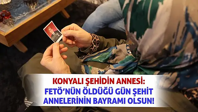 Konyalı Şehidin Annesi: FETÖ'nün Öldüğü Gün Şehit Annelerinin Bayramı Olsun!