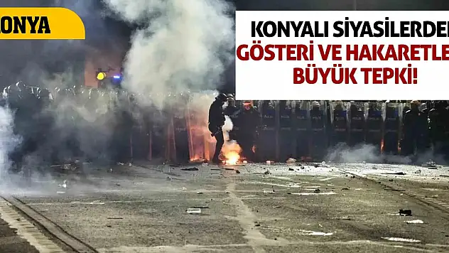 Konyalı siyasilerden gösteri ve hakaretlere büyük tepki!