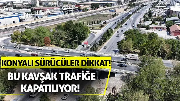 Konyalı sürücüler dikkat! Bu kavşak trafiğe kapatılıyor!
