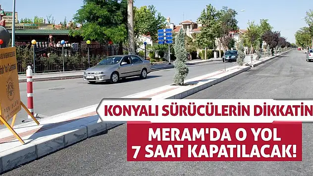 Konyalı Sürücülerin Dikkatine: Meram'da O Yol 7 Saat Kapatılacak!