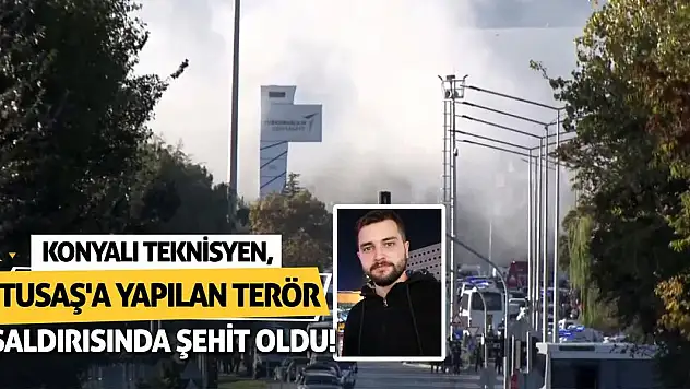 Konyalı teknisyen, TUSAŞ'a yapılan terör saldırısında şehit oldu!