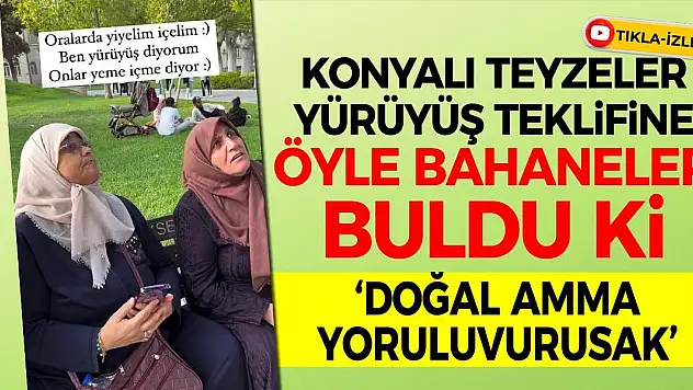Konyalı teyzeler yürüyüş teklifine öyle bahaneler buldu ki: Doğal amma yoruluvurusak