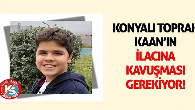 Konyalı Toprak Kaan'ın ilacına kavuşması gerekiyor!