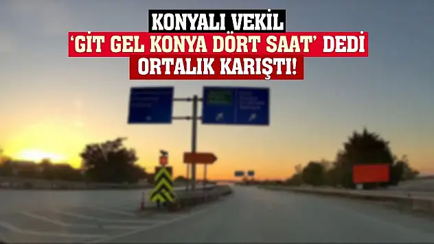 Konyalı Vekil 'Git Gel Konya Dört Saat' Dedi Ortalık Karıştı!