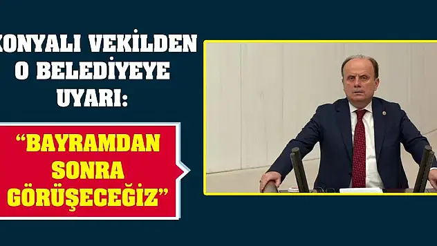 Konyalı Vekilden O Belediyeye Uyarı: 'Bayramdan Sonra Görüşeceğiz'
