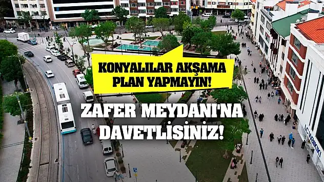 Konyalılar Akşama Plan Yapmayın! Zafer Meydanı'na Davetlisiniz!