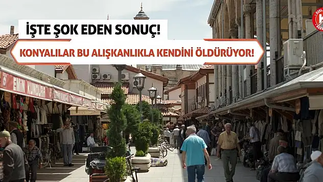 Konyalılar Bu Alışkanlıkla Kendini Öldürüyor! İşte Şok Eden Sonuç!