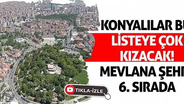 Konyalılar bu listeye çok kızacak! Mevlana şehri 6. sırada