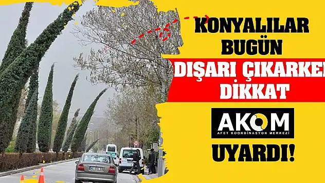 Konyalılar bugün dışarı çıkarken dikkat Konya AKOM uyardı!