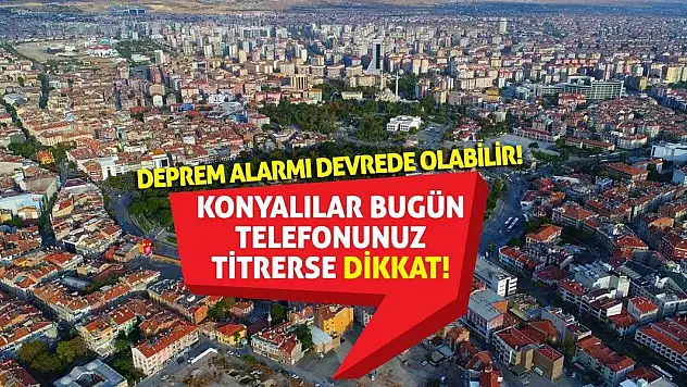 Konyalılar bugün telefonunuz titrerse dikkat! Deprem alarmı devrede olabilir!