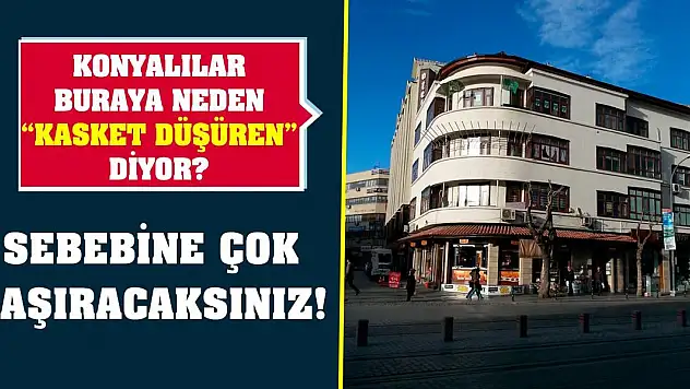 Konyalılar buraya neden 'kasket düşüren' diyor? Sebebine çok şaşıracaksınız!