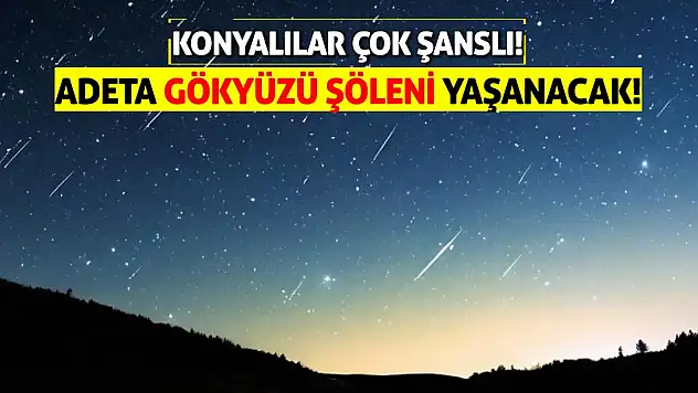 Konyalılar çok şanslı! Adeta gökyüzü şöleni yaşanacak!