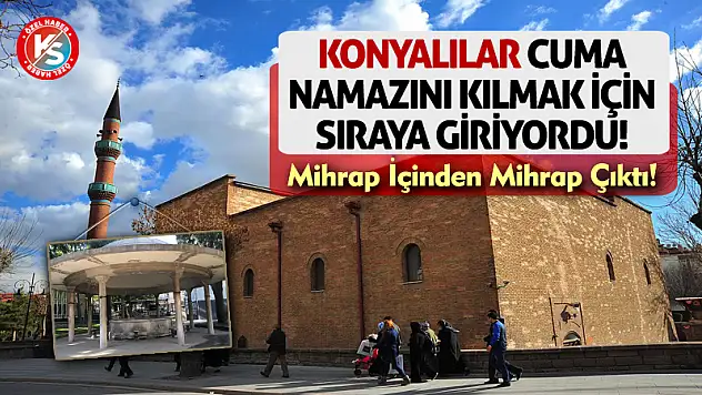 Konyalılar Cuma Namazını Kılmak İçin Sıraya Giriyordu! Mihrap İçinden Mihrap Çıktı!