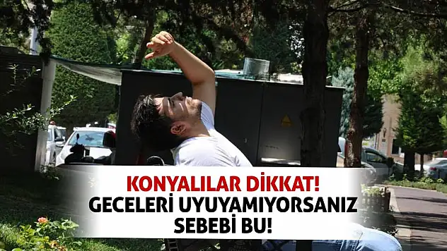 Konyalılar dikkat! Geceleri uyuyamıyorsanız sebebi bu!