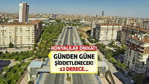 Konyalılar Dikkat! Günden Güne Şiddetlenecek! 12 Derece...