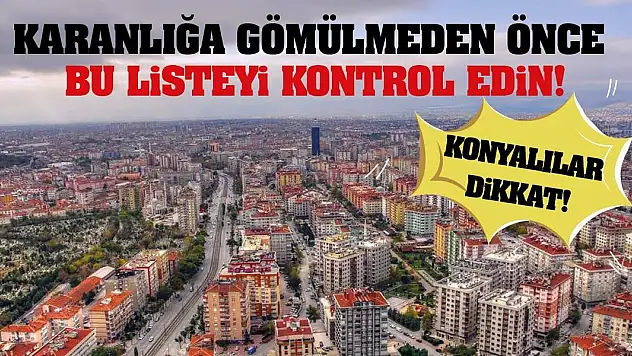 Konyalılar Dikkat! Karanlığa Gömülmeden Önce Bu Listeyi Kontrol Edin!