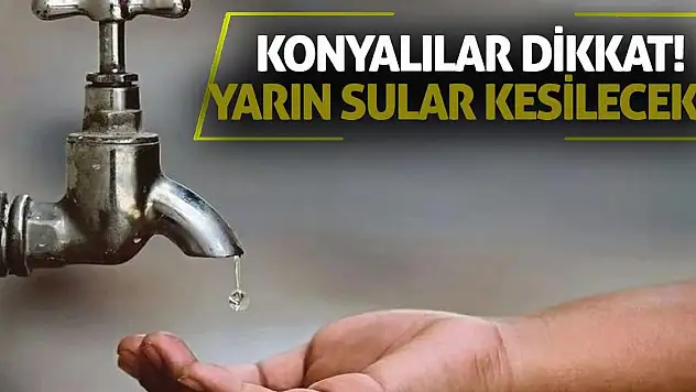 Konyalılar dikkat! Yarın sular kesilecek!