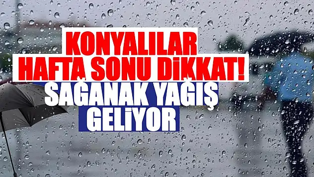 Konyalılar hafta sonu dikkat! Sağanak yağış geliyor