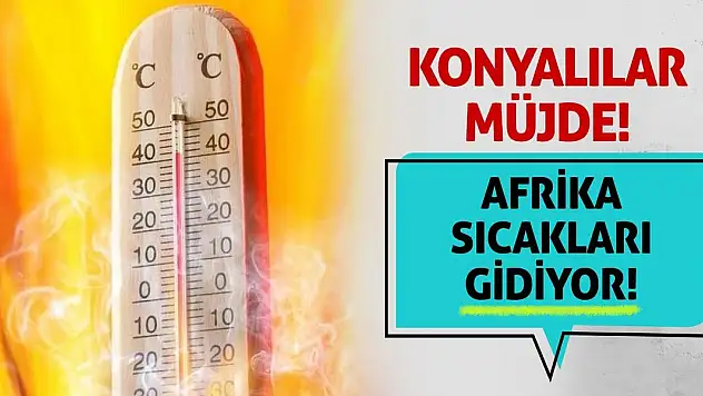 Konyalılar Müjde! Afrika Sıcakları Gidiyor!