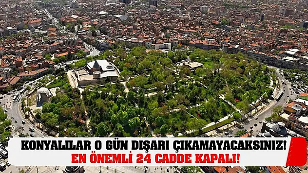 Konyalılar O Gün Dışarı Çıkamayacaksınız! En Önemli 24 Cadde Kapalı!
