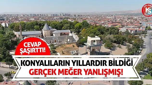 Konyalıların Yıllardır Bildiği Gerçek Meğer Yanlışmış!
