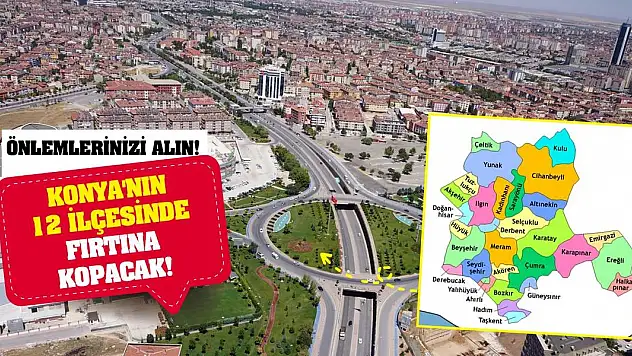 Konya'nın 12 ilçesinde fırtına kopacak! Önlemlerinizi alın!