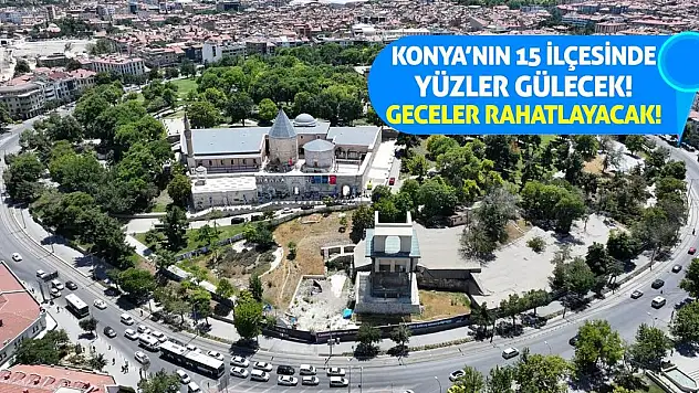 Konya'nın 15 İlçesinde Yüzler Gülecek! Geceler Rahatlayacak!