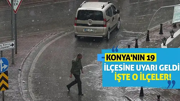 Konya'nın 19 İlçesine Uyarı Geldi! İşte O İlçeler!