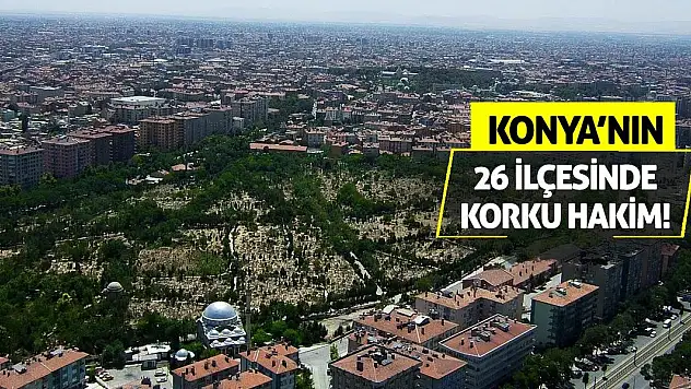 Konya'nın 26 İlçesinde Korku Hakim!