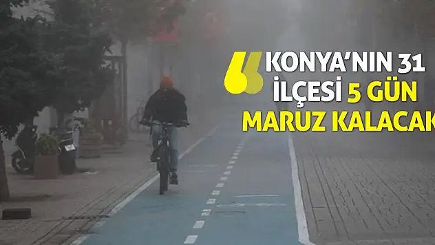 Konya'nın 31 ilçesi 5 Gün Maruz Kalacak!