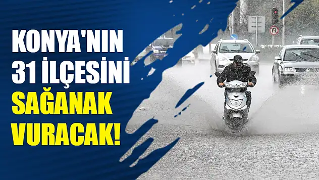 Konya'nın 31 İlçesini Sağanak Vuracak!
