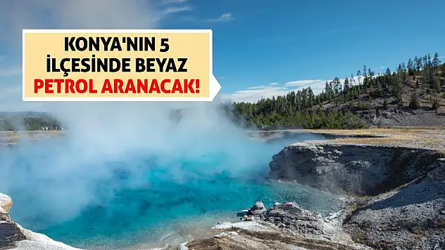 Konya'nın 5 İlçesinde Beyaz Petrol Aranacak!