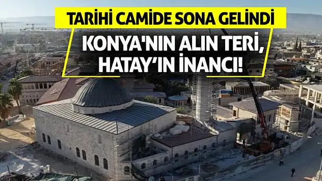 Konya'nın Alın Teri, Hatay'ın İnancı! Tarihi Camide Sona Gelindi