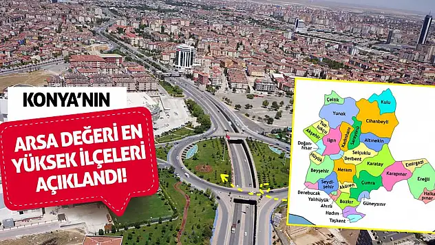Konya'nın arsa değeri en yüksek ilçeleri açıklandı!