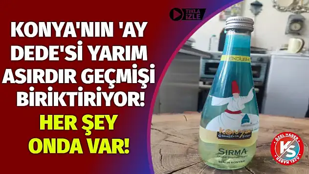 Konya'nın 'Ay Dede'si yarım asırdır geçmişi biriktiriyor! Her şey onda var!