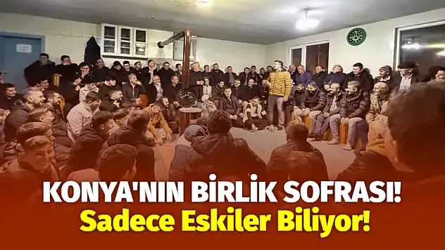 Konya'nın Birlik Sofrası! Sadece Eskiler Biliyor!