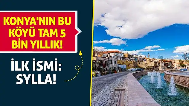 Konya'nın bu köyü tam 5 bin yıllık! İlk İsmi: Sylla