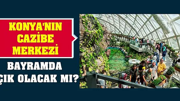 Konya'nın cazibe merkezi bayramda açık olacak mı?
