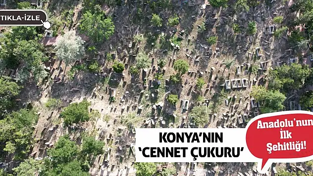 Konya'nın 'Cennet Çukuru' Anadolu'nun İlk Şehitliği!