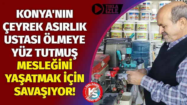 Konya'nın çeyrek asırlık ustası ölmeye yüz tutmuş mesleğini yaşatmak için savaşıyor!