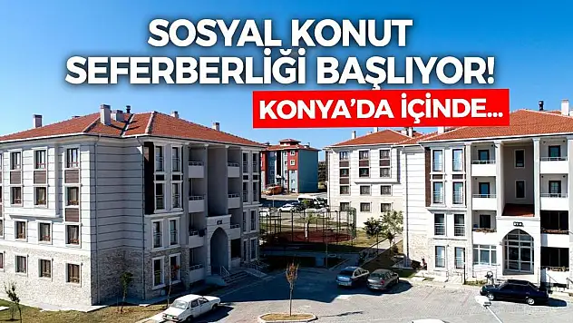 Konya'nın da içinde bulunduğu sosyal konut seferberliği başlıyor!