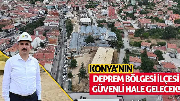 Konya'nın Deprem Bölgesi İlçesi Güvenli Hale Gelecek!