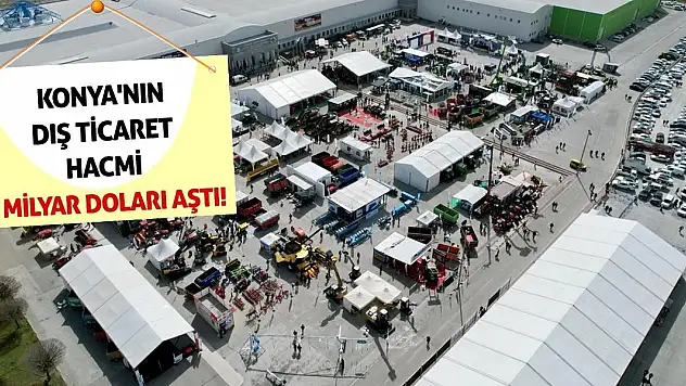 Konya'nın dış ticaret hacmi 5 milyar doları aştı!