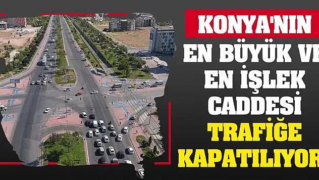 Konya'nın en büyük ve en işlek caddesi trafiğe kapatılıyor!
