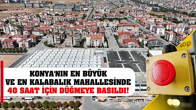 Konya'nın en büyük ve en kalabalık mahallesinde 40 saat için düğmeye basıldı!