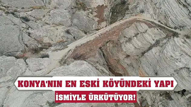 Konya'nın en eski köyündeki yapı ismiyle ürkütüyor!